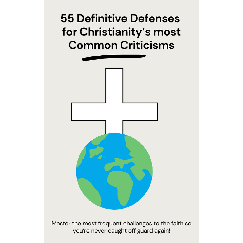 55 Definitive Defenses for Christianity’s most Common Criticisms